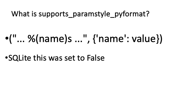 What is supports_paramstyle_pyformat?
*("... %(name)s ...", {'name": value})
*SQLlite this was set to False
