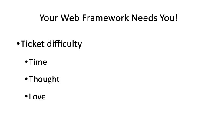 Your Web Framework Needs You!
*Ticket difficulty
*Time
*Thought
*Love
