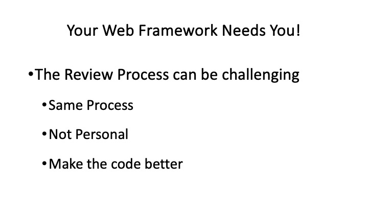 Your Web Framework Needs You!
*The Review Process can be challenging
*Same Process
*Not Personal
*Make the code better
