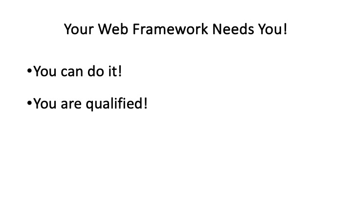 Your Web Framework Needs You!
*You can do it!
*You are qualified!
