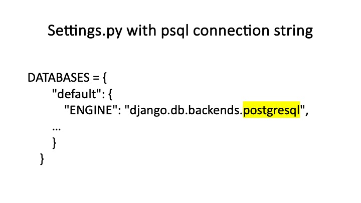Settings.py with psql connection string
DATABASES = {
"default": {
"ENGINE": ”django.db.backends._",
}
}

