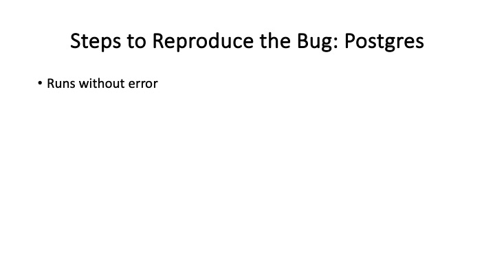 Steps to Reproduce the Bug: Postgres
* Runs without error
