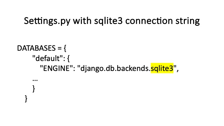 Settings.py with sqlite3 connection string
DATABASES = {
"default": {
"ENGINE": ”django.db.backends.-",
}
}
