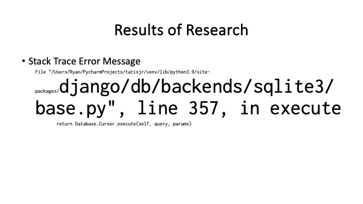 Results of Research
« Stack Trace Error Message
~..django/db/backends/sqlite3/
base.py", line 357, in execute
