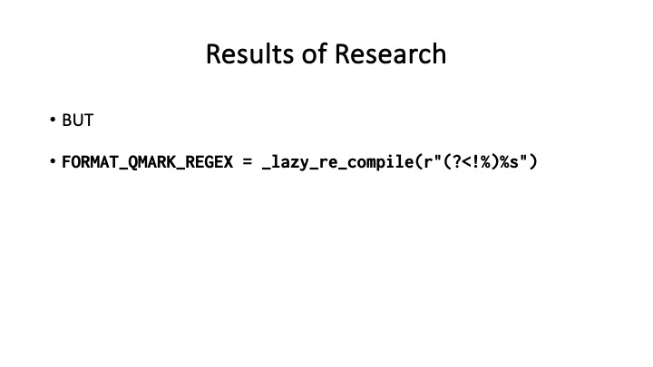 Results of Research
* BUT
* FORMAT_QMARK_REGEX = _lazy_re_compile(r"(?<!%)%s")
