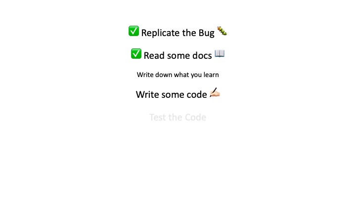 Replicate the Bug %
Read some docs -~
Write down what you learn
Write some code £+
