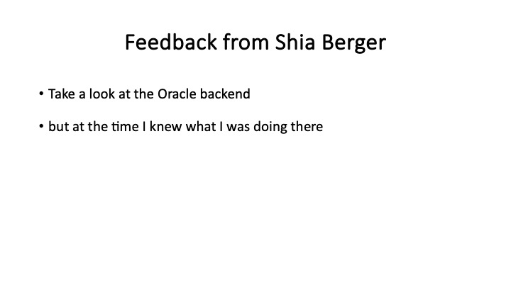 Feedback from Shia Berger
* Take a look at the Oracle backend
* but at the time | knew what | was doing there
