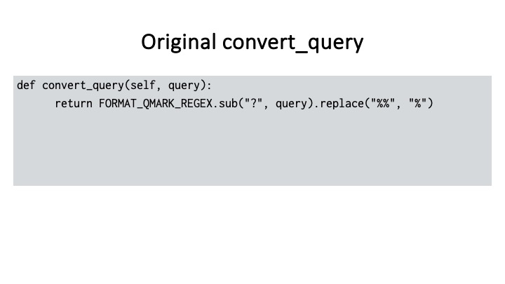 Original convert_query
def convert_query(self, query):
return FORMAT_QMARK_REGEX.sub("?", query).replace("%%", "%")

