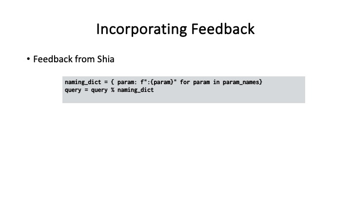 Incorporating Feedback
* Feedback from Shia
naming_dict = { param: f":{param}" for param in param_names}
query = query % naming_dict
