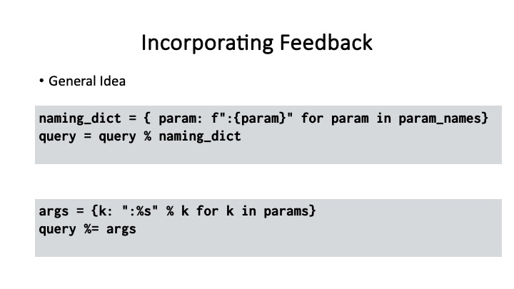 Incorporating Feedback
* General Idea
naming_dict = { param: f":{param}" for param in param_names}
query = query % naming_dict
args = {k: ":%s" % k for k in params}
query %= args
