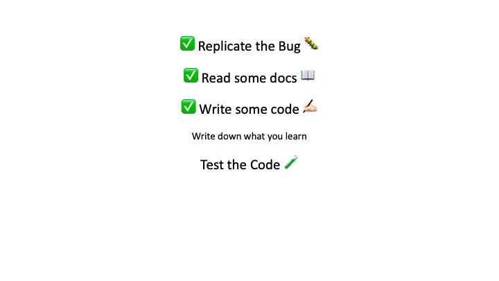 Replicate the Bug %
Read some docs -
Write some code £+
Write down what you learn
Test the Code /
