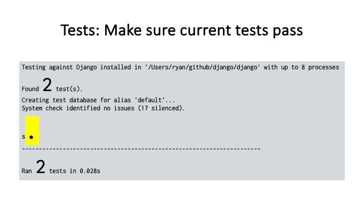 Tests: Make sure current tests pass
Testing against Django installed in '/Users/ryan/github/django/django’ with up to 8 processes
Found 2 test(s).
Creating test database for alias 'default'...
System check identified no issues (17 silenced).
