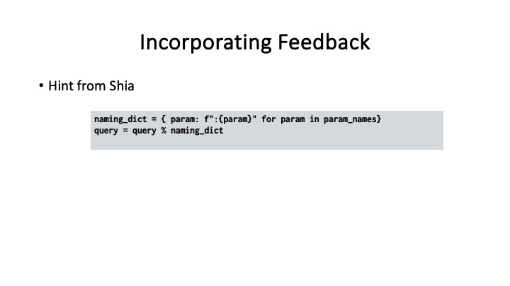 Incorporating Feedback
* Hint from Shia
naming_dict = { param: f":{param}" for param in param_names}
query = query % naming_dict
