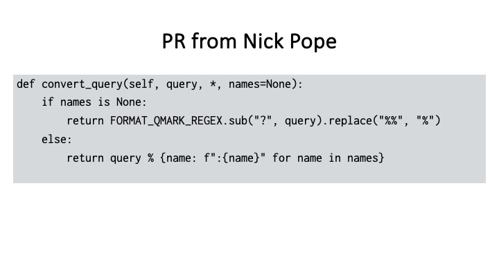 PR from Nick Pope
def convert_query(self, query, *, names=None):
if names is None:
return FORMAT_QMARK_REGEX.sub("?", query).replace("%%", "%")
else:
return query % {name: f":{name}" for name in names}
