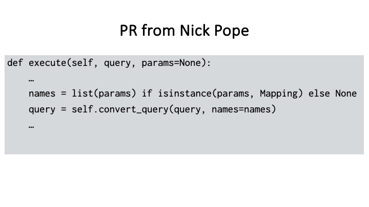 PR from Nick Pope
def execute(self, query, params=None):
names = list(params) if isinstance(params, Mapping) else None
query = self.convert_query(query, names=names)
