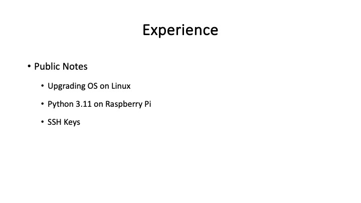 Experience
* Public Notes
« Upgrading OS on Linux
« Python 3.11 on Raspberry Pi
+ SSH Keys
