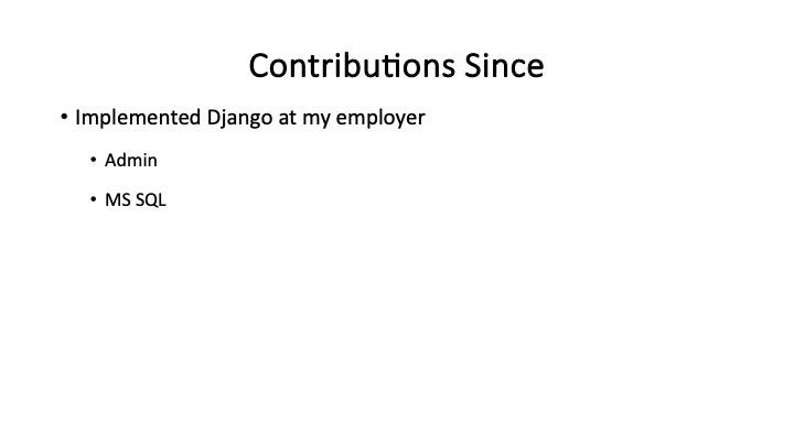 Contributions Since
* Implemented Django at my employer
« Admin
* MSsaL
