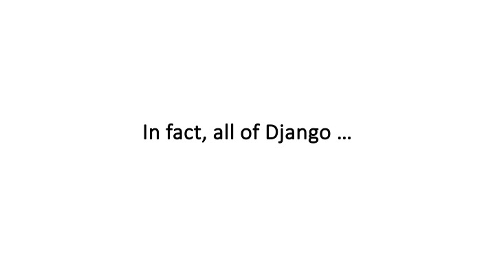 In fact, all of Django ...
