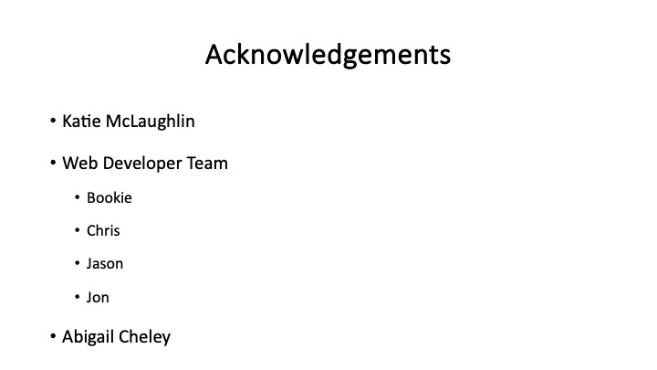 Acknowledgements

* Katie McLaughlin
* Web Developer Team
  * Bookie
  * Chris
  * Jason
  * Jon
* Abigail Cheley
