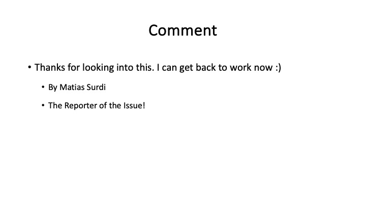 Comment
* Thanks for looking into this. | can get back to work now :)
* By Matias Surdi
* The Reporter of the Issue!

