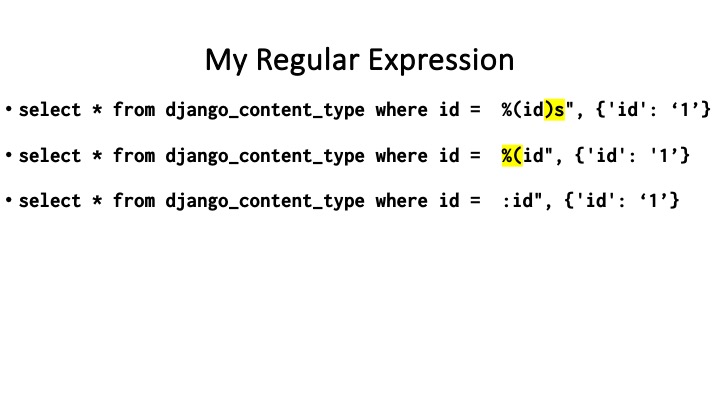 My Regular Expression
« select * from django_content_type where id = %(id)s", {'id': 1’}
« select * from django_content_type where id = %(id", {'id': '1’}
« select * from django_content_type where id = :id", {'id': ‘1’}
