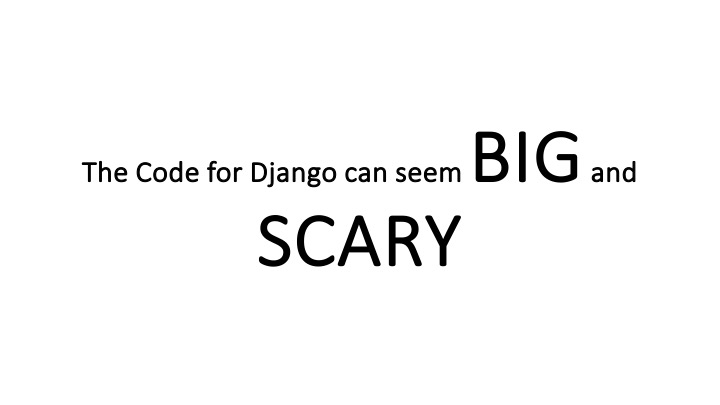 The Code for Django can seem B I G and
SCARY
