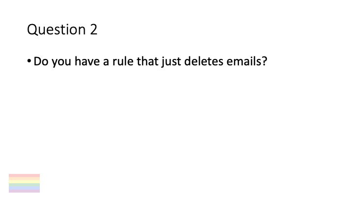 Question 2

* Do you have a rule that just deletes emails?
